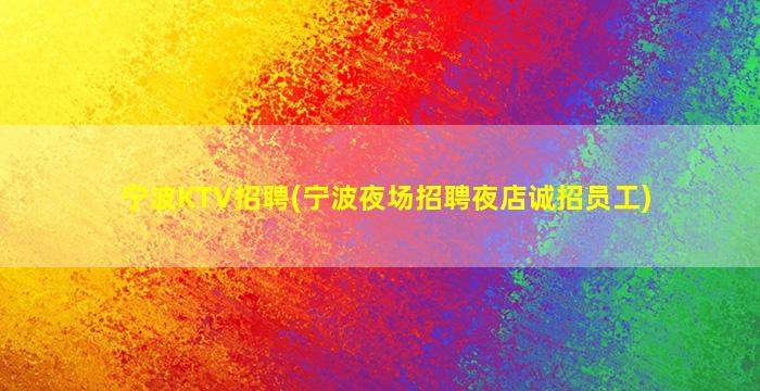 宁波KTV招聘(宁波夜场招聘夜店诚招员工)
